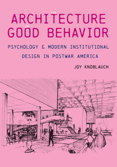 Joy Knoblauch, "The Architecture of Good Behavior: Psychology and Modern Institutional Design in Postwar America" (U Pittsburgh Press, 2020)