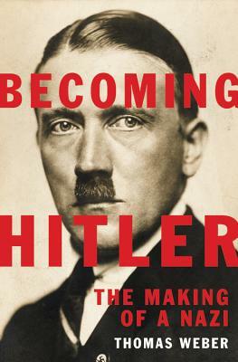 Thomas Weber, "Becoming Hitler: The Making of a Nazi" (Basic Books, 2017)